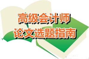 高级会计师论文选题指南 会计方向