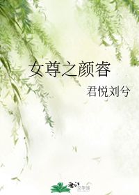 女尊之颜睿 君悦刘兮 晋江文学城 