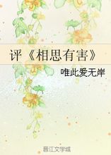 评 相思有害 唯此爱无岸 第1章 最新更新 2010 05 15 23 10 56 晋江文学城 