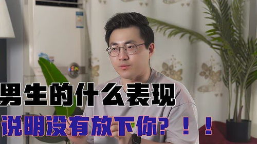 男生的什么表现,说明没有放下你 