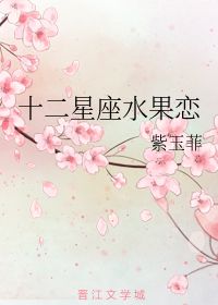 十二星座水果恋 紫玉菲 晋江文学城 
